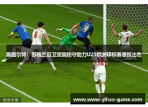 斯图尔特：苏格兰后卫坚固防守助力U21欧洲锦标赛表现出色