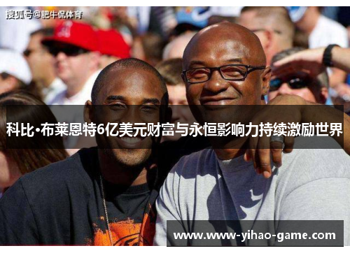 科比·布莱恩特6亿美元财富与永恒影响力持续激励世界