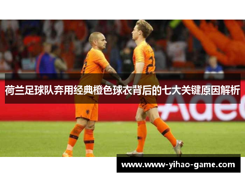 荷兰足球队弃用经典橙色球衣背后的七大关键原因解析