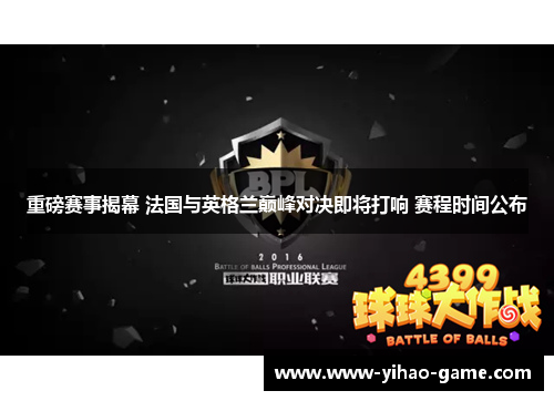 重磅赛事揭幕 法国与英格兰巅峰对决即将打响 赛程时间公布