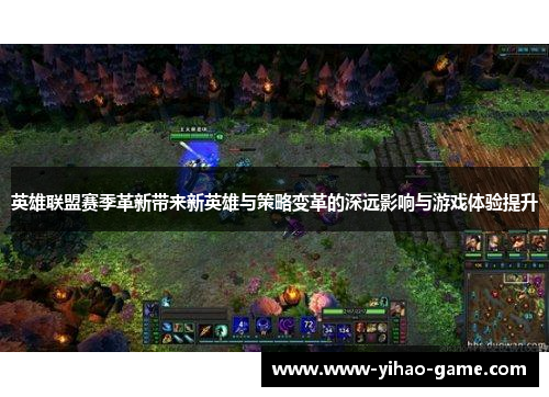 英雄联盟赛季革新带来新英雄与策略变革的深远影响与游戏体验提升