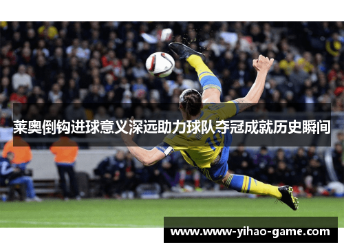 莱奥倒钩进球意义深远助力球队夺冠成就历史瞬间